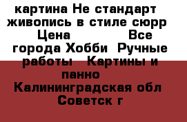 картина-Не стандарт...живопись в стиле сюрр) › Цена ­ 35 000 - Все города Хобби. Ручные работы » Картины и панно   . Калининградская обл.,Советск г.